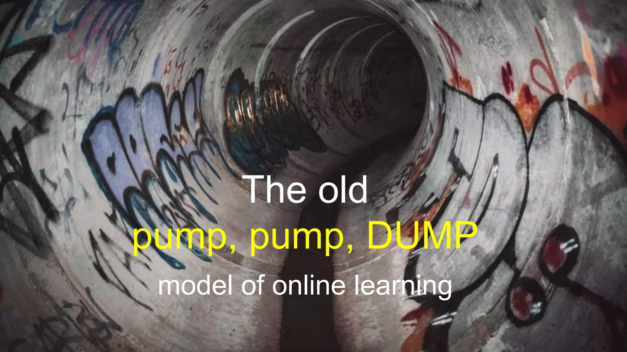 The old
pump, pump, DUMP
model of online learning
 