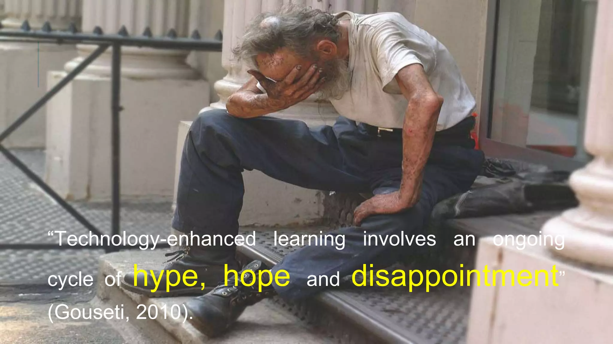 “Technology-enhanced learning involves an ongoing
cycle of hype, hope and disappointment”
(Gouseti, 2010).
 