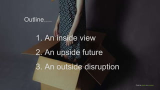 1. An inside view
2. An upside future
3. An outside disruption
Outline….
Photo by Sepehr on Unsplash
 