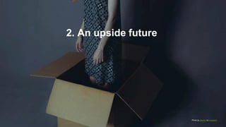 2. An upside future
Photo by Sepehr on Unsplash
 