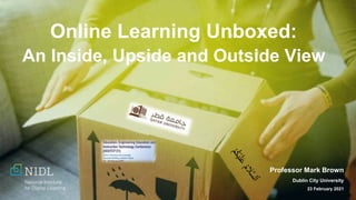 Professor Mark Brown
Dublin City University
23 February 2021
Online Learning Unboxed:
An Inside, Upside and Outside View
 