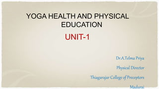 YOGA HEALTH AND PHYSICAL
EDUCATION
UNIT-1
Dr.A.Telma Priya
Physical Director
Thiagarajar College of Preceptors
Madurai
 