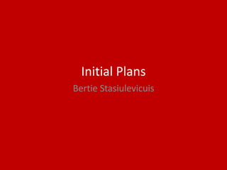 Initial Plans
Bertie Stasiulevicuis
 