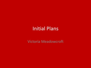 Initial Plans
Victoria Meadowcroft
 