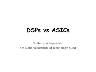 DSPs vs ASICs
Sudhanshu Janwadkar
S.V. National Institute of Technology, Surat
 