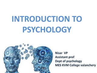 INTRODUCTION TO
PSYCHOLOGY
Nisar VP
Assistant prof
Dept of psychology
MES KVM College valanchery
 