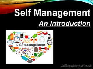 Self Management
An Introduction
1. Introduction to self management
Self Management by Muhammad Riaz Hamid
(mriazhamid@yahoo.com) Cell: +923008310830
 