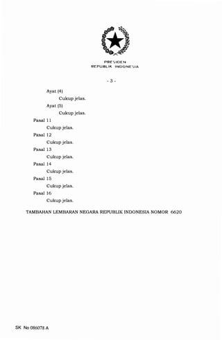 PFTES IDEN
REPUBLIK INDONESIA
-3-
AYat (a)
CukuP jelas.
AYat (s)
CukuP jelas.
Pasal 1 1
CukuP jelas.
Pasal 12
CukuP jelas.
Pasal 13
CukuP jelas.
Pasal 14
CukuP jelas.
Pasal 15
CukuP jelas.
Pasal 16
CukuP jelas.
TAMBAHAN LEMBARAN NEGARA REPUBLIK INDONESIA NOMOR 6620
SK No 086078 A
 