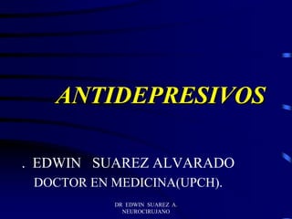 DR EDWIN SUAREZ A.
NEUROCIRUJANO
ANTIDEPRESIVOS
. EDWIN SUAREZ ALVARADO
DOCTOR EN MEDICINA(UPCH).
 