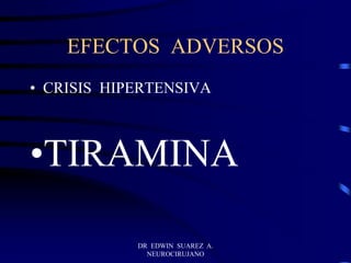 DR EDWIN SUAREZ A.
NEUROCIRUJANO
EFECTOS ADVERSOS
• CRISIS HIPERTENSIVA
•TIRAMINA
 
