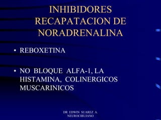 DR EDWIN SUAREZ A.
NEUROCIRUJANO
INHIBIDORES
RECAPATACION DE
NORADRENALINA
• REBOXETINA
• NO BLOQUE ALFA-1, LA
HISTAMINA, COLINERGICOS
MUSCARINICOS
 