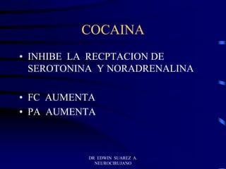 DR EDWIN SUAREZ A.
NEUROCIRUJANO
COCAINA
• INHIBE LA RECPTACION DE
SEROTONINA Y NORADRENALINA
• FC AUMENTA
• PA AUMENTA
 