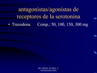 antagonistas/agonistas de
receptores de la serotonina
• Trazodona Comp.: 50, 100, 150, 300 mg
DR EDWIN SUAREZ A.
NEUROCIRUJANO
 