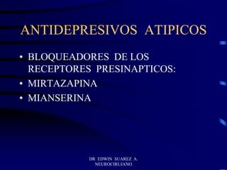 DR EDWIN SUAREZ A.
NEUROCIRUJANO
ANTIDEPRESIVOS ATIPICOS
• BLOQUEADORES DE LOS
RECEPTORES PRESINAPTICOS:
• MIRTAZAPINA
• MIANSERINA
 