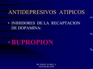 DR EDWIN SUAREZ A.
NEUROCIRUJANO
ANTIDEPRESIVOS ATIPICOS
• INIHIDORES DE LA RECAPTACION
DE DOPAMINA:
• BUPROPION
 