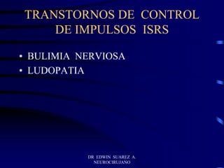 DR EDWIN SUAREZ A.
NEUROCIRUJANO
TRANSTORNOS DE CONTROL
DE IMPULSOS ISRS
• BULIMIA NERVIOSA
• LUDOPATIA
 