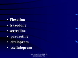DR EDWIN SUAREZ A.
NEUROCIRUJANO
• Flexetina
• trazodone
• sertraline
• paroxetine
• citalopram
• escitalopram
 