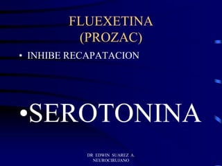 DR EDWIN SUAREZ A.
NEUROCIRUJANO
FLUEXETINA
(PROZAC)
• INHIBE RECAPATACION
•SEROTONINA
 