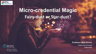Micro-credential Magic
Fairy-dust or Star-dust?
Professor Mark Brown
Dublin City University
3 March 2021
Photo by Almos Bechtold on Unsplash
 