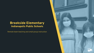 1
Brookside Elementary
Indianapolis Public Schools
Remote team teaching and small group instruction
 