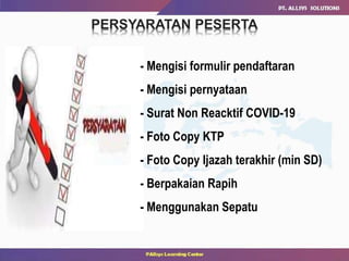 PERSYARATAN PESERTA
- Mengisi formulir pendaftaran
- Mengisi pernyataan
- Surat Non Reacktif COVID-19
- Foto Copy KTP
- Foto Copy Ijazah terakhir (min SD)
- Berpakaian Rapih
- Menggunakan Sepatu
 