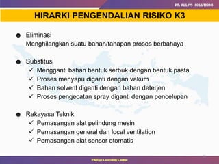 23
HIRARKI PENGENDALIAN RISIKO K3
☻ Eliminasi
Menghilangkan suatu bahan/tahapan proses berbahaya
☻ Substitusi
 Mengganti bahan bentuk serbuk dengan bentuk pasta
 Proses menyapu diganti dengan vakum
 Bahan solvent diganti dengan bahan deterjen
 Proses pengecatan spray diganti dengan pencelupan
☻ Rekayasa Teknik
 Pemasangan alat pelindung mesin
 Pemasangan general dan local ventilation
 Pemasangan alat sensor otomatis
 