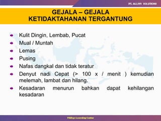  Kulit Dingin, Lembab, Pucat
 Mual / Muntah
 Lemas
 Pusing
 Nafas dangkal dan tidak teratur
 Denyut nadi Cepat (> 100 x / menit ) kemudian
melemah, lambat dan hilang.
 Kesadaran menurun bahkan dapat kehilangan
kesadaran
GEJALA – GEJALA
KETIDAKTAHANAN TERGANTUNG
 