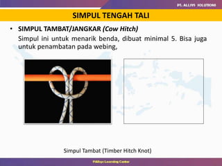 • SIMPUL TAMBAT/JANGKAR (Cow Hitch)
Simpul ini untuk menarik benda, dibuat minimal 5. Bisa juga
untuk penambatan pada webing,
Simpul Tambat (Timber Hitch Knot)
SIMPUL TENGAH TALI
 