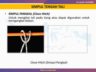 • SIMPUL PANGKAL (Clove Hitch)
Untuk mengikat tali pada tiang atau dapat digunakan untuk
mengangkat beban.
Clove Hitch (Simpul Pangkal)
SIMPUL TENGAH TALI
 