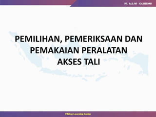 PEMILIHAN, PEMERIKSAAN DAN
PEMAKAIAN PERALATAN
AKSES TALI
 