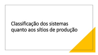 Classificação dos sistemas
quanto aos sítios de produção
 