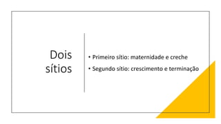 Dois
sítios
• Primeiro sítio: maternidade e creche
• Segundo sítio: crescimento e terminação
 