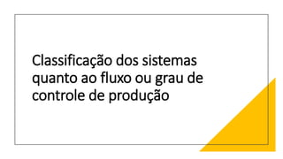 Classificação dos sistemas
quanto ao fluxo ou grau de
controle de produção
 