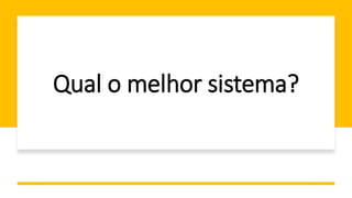 Qual o melhor sistema?
 