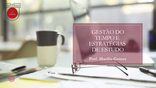 GESTÃO DO
TEMPO E
ESTRATÉGIAS
DE ESTUDO
Prof. Marília Gomes
 