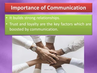 Importance of Communication
• It builds strong relationships.
• Trust and loyalty are the key factors which are
boosted by communication.
Shital S. Patil
 