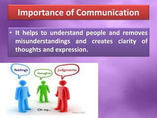 Importance of Communication
• It helps to understand people and removes
misunderstandings and creates clarity of
thoughts and expression.
Shital S. Patil
 