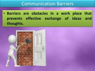 Communication Barriers
• Barriers are obstacles in a work place that
prevents effective exchange of ideas and
thoughts.
Shital S. Patil
 