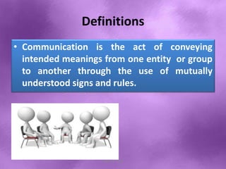 Definitions
• Communication is the act of conveying
intended meanings from one entity or group
to another through the use of mutually
understood signs and rules.
Shital S. Patil
 
