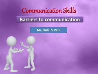 Communication Skills
Ms. Shital S. Patil
Shital S. Patil
Barriers to communication
 