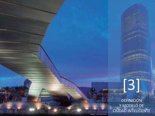 DEFINICIÓN
Y MODELO DE
CIUDAD INTELIGENTE
[3]
Bilbao, Torre Iberdrola
 