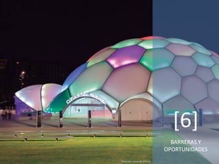 BARRERAS Y
OPORTUNIDADES
[6]
Valladolid, cúpula del Milenio
 