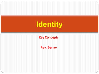 Key Concepts
Rev. Benny
Identity
 