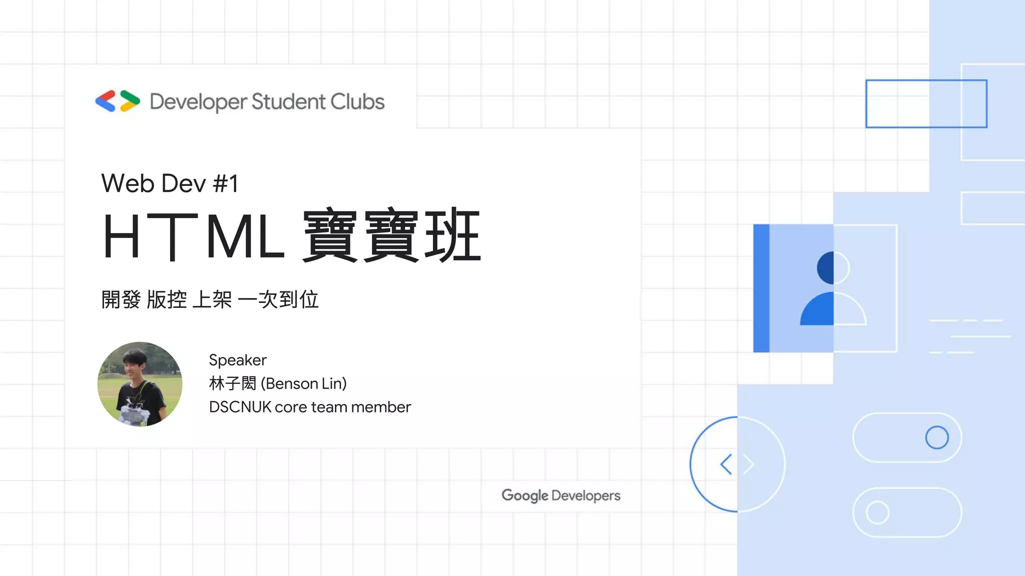Web Dev #1
HㄒML 寶寶班
Speaker
林子閎 (Benson Lin)
DSCNUK core team member
開發 版控 上架 一次到位
 