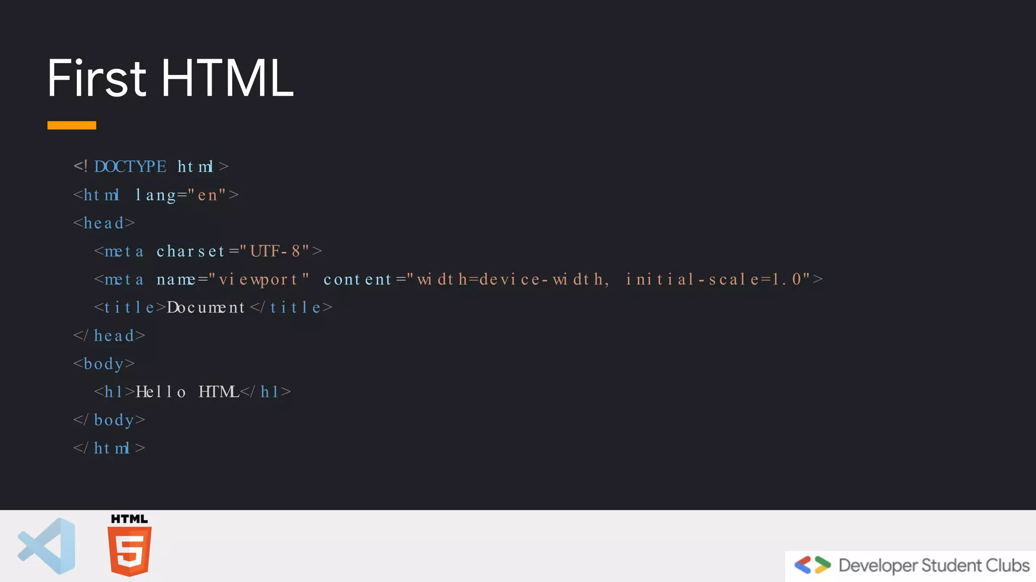 <! DOCTYPE ht ml >
<ht ml l a ng=" e n" >
<he a d>
<me t a c ha r s e t =" UTF- 8" >
<me t a na me =" vi e wpor t " c ont e nt =" wi dt h=de vi c e - wi dt h, i ni t i a l - s c a l e =1. 0" >
<t i t l e >Doc ume nt </ t i t l e >
</ he a d>
<body>
<h1>He l l o HTM
L</ h1>
</ body>
</ ht ml >
First HTML
 