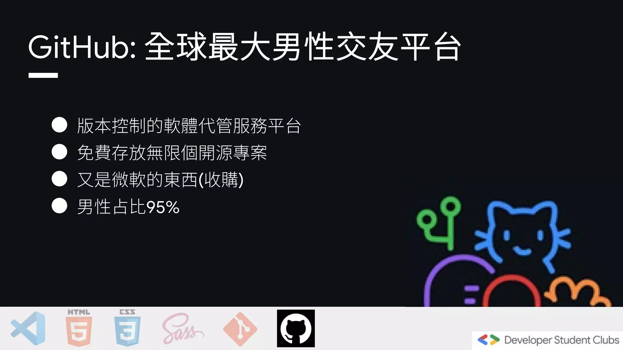 GitHub: 全球最大男性交友平台
● 版本控制的軟體代管服務平台
● 免費存放無限個開源專案
● 又是微軟的東西(收購)
● 男性占比95%
 
