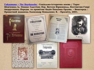 Гайдамаки = The Haydamaks : Соціально-історична поема / Тарас
Шевченко; Іл. Опанас Сластіон; Пер. Ватсон Кірконнелл, Костянтин-Генрі
Андрусишен; Передм. та примітки Надія Павлівна Орлова. – Вишгород :
Приватний видавець Олександр Коваленко; К. : Просвіта, 2001.
 