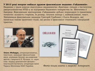У 2013 році вперше вийшло друком факсимільне видання «Гайдамаків».
Видання у трьох книгах підготувало видавництво «Критика» спільно з Інститутом
джерелознавства НТШ-а за підтримки Наукового товариства ім. Шевченка в
Америці. Факсимільне відтворення «Гайдамаків» дублює першодрук із граничною
точністю: кількість сторінок, їх розмір, ґатунок паперу і, найважливіше, текст.
Зініціювали факсимільне видання Григорій Грабович і Олесь Федорук, які
написали також ґрунтовні студії, що разом із факсиміле становлять своєрідний
триптих.
Олесь Федорук, літературознавець,
текстолог, кандидат філологічних
наук, керівник Центру дослідження
життя і творчості П. Куліша, ст. наук.
спів. відділу рукописних фондів і
текстології Інституту літератури імені
Тараса Шевченка НАН України. Фото книги взято з мережі Інтернет
 