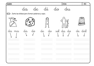 Junta las sílabas para formar palabras y copia.
D03.
da de di do du
da ma
dama
da do de do sol da do de dal
FECHA:
NOMBRE:
 