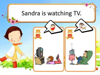 Sandra is watching TV.
 